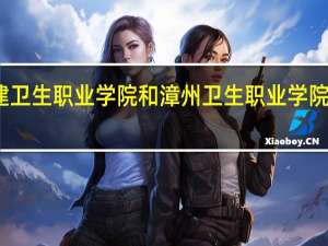 福建卫生职业学院和漳州卫生职业学院哪个更好