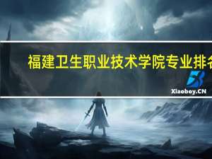 福建卫生职业技术学院专业排名