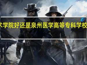 福建卫生职业技术学院好还是泉州医学高等专科学校 泉州医学高等专科学校