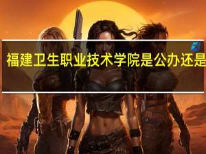 福建卫生职业技术学院是公办还是民办