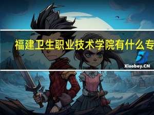 福建卫生职业技术学院有什么专业