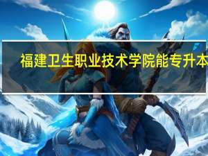 福建卫生职业技术学院能专升本吗