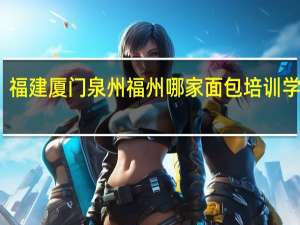 福建厦门泉州福州哪家面包培训学校好