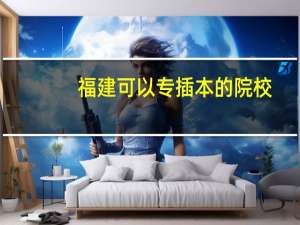 福建可以专插本的院校