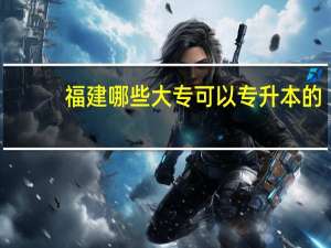 福建哪些大专可以专升本的