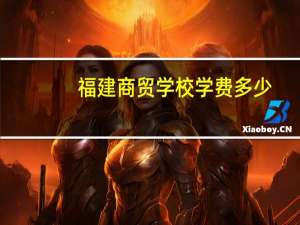 福建商贸学校学费多少