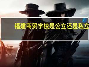 福建商贸学校是公立还是私立
