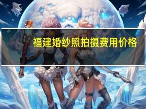 福建婚纱照拍摄费用价格