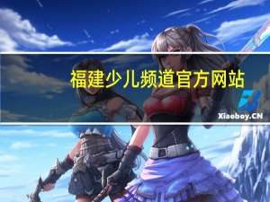 福建少儿频道官方网站（福建电视台体育频道幼儿学前与素养教育）