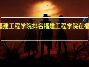 福建工程学院排名福建工程学院在福建排名