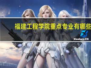 福建工程学院重点专业有哪些