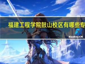 福建工程学院鼓山校区有哪些专业
