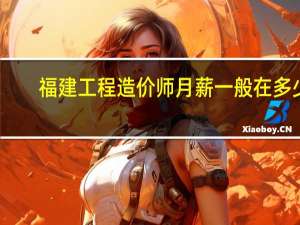福建工程造价师月薪一般在多少