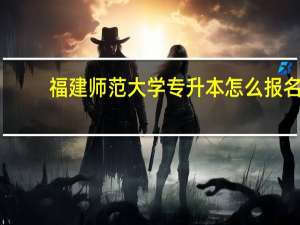 福建师范大学专升本怎么报名