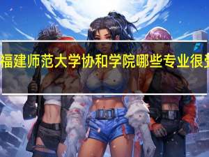 福建师范大学协和学院哪些专业很受欢迎