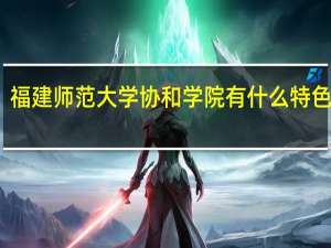 福建师范大学协和学院有什么特色专业，专业排名如何
