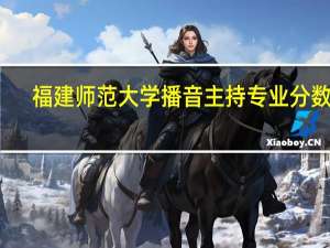 福建师范大学播音主持专业分数线