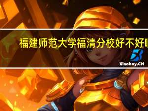 福建师范大学福清分校好不好啊