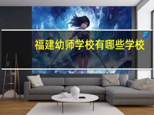 福建幼师学校有哪些学校