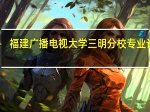 福建广播电视大学三明分校专业设置