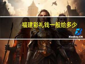 福建彩礼钱一般给多少
