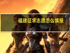 福建征求志愿怎么填报