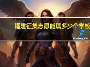 福建征集志愿能填多少个学校