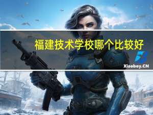 福建技术学校哪个比较好