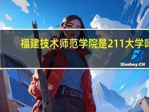 福建技术师范学院是211大学吗