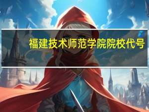 福建技术师范学院院校代号