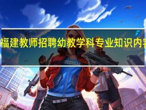 福建教师招聘幼教学科专业知识内容比例
