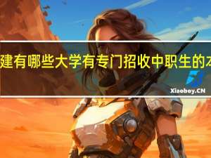 福建有哪些大学有专门招收中职生的本科专业