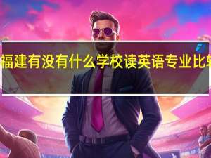 福建有没有什么学校读英语专业比较好的