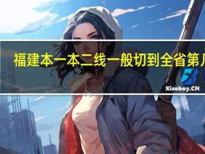 福建本一本二线一般切到全省第几名