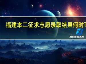 福建本二征求志愿录取结果何时可知