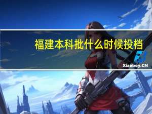 福建本科批什么时候投档