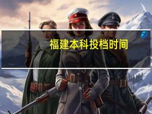 福建本科投档时间