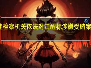 福建检察机关依法对江醒标涉嫌受贿案提起公诉