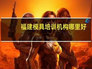 福建模具培训机构哪里好