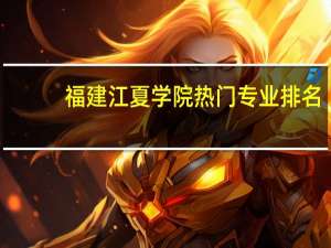福建江夏学院热门专业排名