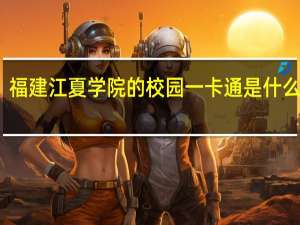 福建江夏学院的校园一卡通是什么意思