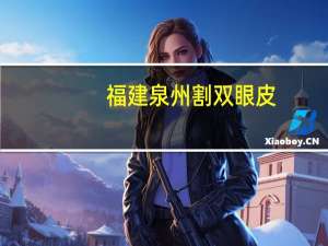 福建泉州割双眼皮？泉州市哪家做割双眼皮比较好