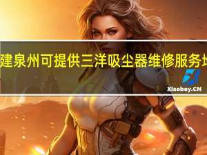 福建泉州可提供三洋吸尘器维修服务地址在哪