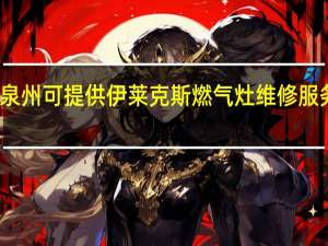 福建泉州可提供伊莱克斯燃气灶维修服务地址在哪