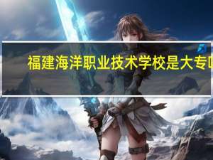 福建海洋职业技术学校是大专吗