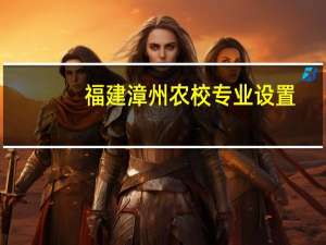 福建漳州农校专业设置