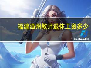 福建漳州教师退休工资多少