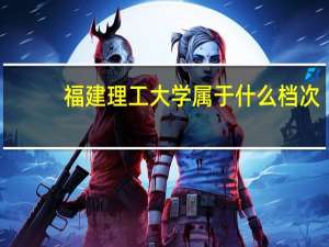 福建理工大学属于什么档次
