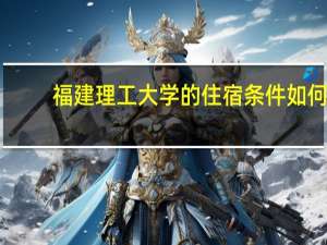 福建理工大学的住宿条件如何