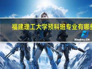 福建理工大学预科班专业有哪些